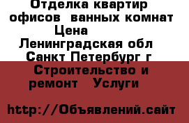 Отделка квартир, офисов, ванных комнат › Цена ­ 1 500 - Ленинградская обл., Санкт-Петербург г. Строительство и ремонт » Услуги   